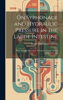 Hardcover On Syphonage and Hydraulic Pressure in the Large Intestine: With Their Bearing Upon Treatment of Constipation, Appendicitis, Etc Book