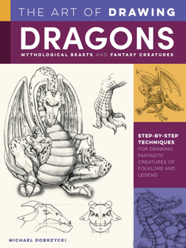 Paperback The Art of Drawing Dragons, Mythological Beasts, and Fantasy Creatures: Step-By-Step Techniques for Drawing Fantastic Creatures of Folklore and Legend Book