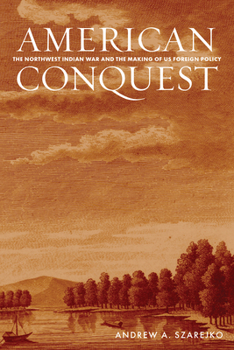 Hardcover American Conquest: The Northwest Indian War and the Making of Us Foreign Policy Book