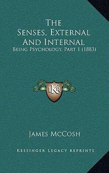 Hardcover The Senses, External And Internal: Being Psychology, Part 1 (1883) Book