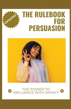 Paperback The Rulebook for Persuasion: The Power to Influence with Impact Book