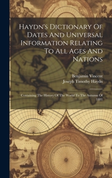 Hardcover Haydn's Dictionary Of Dates And Universal Information Relating To All Ages And Nations: Containing The History Of The World To The Autumn Of 1881 Book