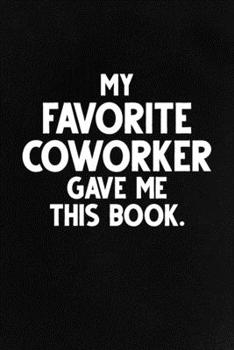 Paperback My Favorite Coworker Gave Me This Book: Funny Lined Notebook, Unique Journal, Sarcastic Diary, Appreciation Gift Book