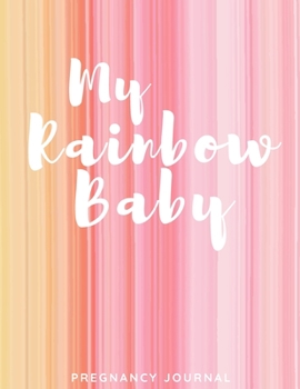 My Rainbow Baby - Pregnancy Journal: All-In-One Memory Book for Pregnant Women - 40 Weeks - Includes Birth Plan & Newborn Shopping List - Keep Track ... Write Letters to Your Baby  (8.5 x 11 inches)