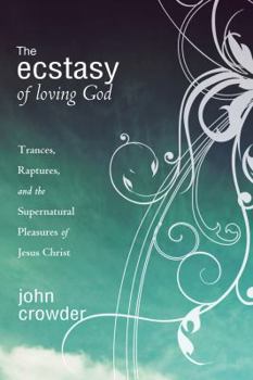 Paperback The Ecstasy of Loving God: Trances, Raptures, and the Supernatural Pleasures of Jesus Christ Book