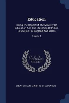 Education: Being the Report of the Ministry of Education and the Statistics of Public Education for England and Wales; Volume 1