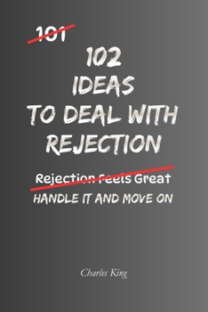 102 Ideas To Deal With Rejection: No Overexplaining. No Trying To Change Their Mind. Simple Everyday Ideas To Handle Rejection, Stay Steady, and Carry On Regardless (The 102 Series)