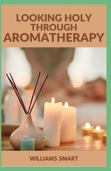 Paperback Looking Holy Through Aromatherapy: The Essential Guide To Important Applications Of Essential Oils Book
