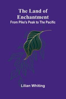 The Land Of Enchantment: From Pike's Peak To The Pacific