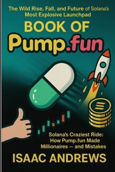 Book of Pump.fun: Solana’s Craziest Ride: How Pump.fun Made Millionaires — and Mistakes