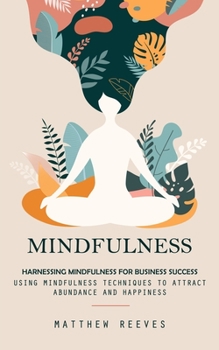 Paperback Mindfulness: Harnessing Mindfulness for Business Success (Using Mindfulness Techniques to Attract Abundance and Happiness) Book