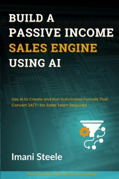 Paperback Build a Passive Sales Engine Using AI: Use AI to Create and Run Automated Funnels That Convert 24/7-No Sales Team Required Book