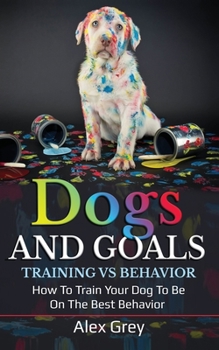Paperback Dogs and Goals Training Vs Behavior: How to Train Your Dog to Be on the Best Behavior Book