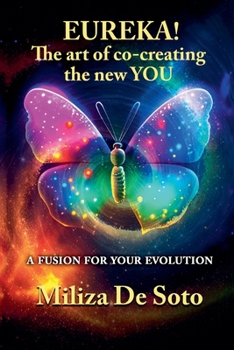 EUREKA! The Art of Co-Creating the New YOU: Through Science, Spirituality and a New Quantum Alchemy - a Fusion for your Evolution