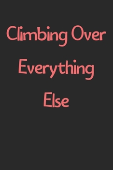 Paperback Climbing Over Everything Else: Lined Journal, 120 Pages, 6 x 9, Funny Climbing Gift Idea, Black Matte Finish (Climbing Over Everything Else Journal) Book