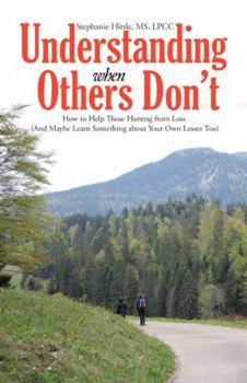 Hardcover Understanding When Others Don't: How to Help Those Hurting from Loss (And Maybe Learn Something about Your Own Losses Too) Book