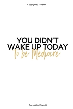You didn't wake up today to be mediocre:Inspirational Notebook,Quote Notebook, Funny- cute, women and girls,White and Black with gold, happy birthday ... Pages, 6 x 9) (lined college ruled Notebooks)