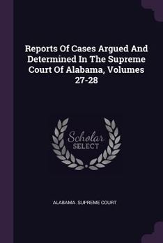 Reports of Cases Argued and Determined in the Supreme Court of Alabama, Volumes 27-28