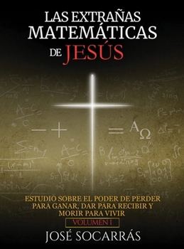 Hardcover Las Extrañas Matemáticas de Jesús: Estudio sobre el poder de Perder para Ganar, Dar para Recibir y Morir para Vivir! Vol. I [Spanish] Book