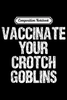 Paperback Composition Notebook: Vaccinate Your Crotch Goblins Funny Pro Vaccination Gift Journal/Notebook Blank Lined Ruled 6x9 100 Pages Book