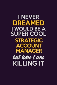 I Never Dreamed I Would Be A Super cool Strategic Account Manager But Here I Am Killing It: Career journal, notebook and writing journal for ... kids. A framework for building your career.