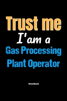 Paperback Trust Me I'm A Gas Processing Plant Operator Notebook - Gas Processing Plant Operator Funny Gift: Lined Notebook / Journal Gift, 120 Pages, 6x9, Soft Book