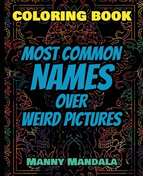 Coloring Book - Most Common Names over Weird Pictures - Paint book - List of Names: 100 Most Common Names + 100 Weird Pictures - 100% FUN - Great for Adults
