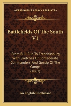 Battlefields Of The South V1: From Bull Run To Fredricksburg, With Sketches Of Confederate Commanders, And Gossip Of The Camps