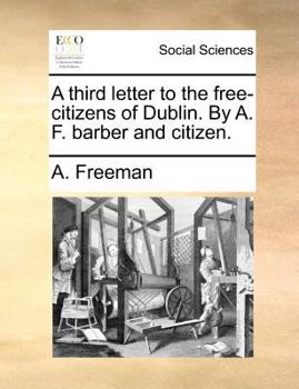 Paperback A third letter to the free-citizens of Dublin. By A. F. barber and citizen. Book