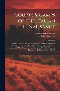 Paperback Courts & Camps of the Italian Renaissance: Being a Mirror of the Life and Times of the Ideal Gentleman Court Baldassare Castiglione Derived Largely Fr Book