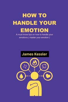 Paperback How to Handle Your Emotions: A must know tips on how to handle your emotions ( master your emotion ) Book