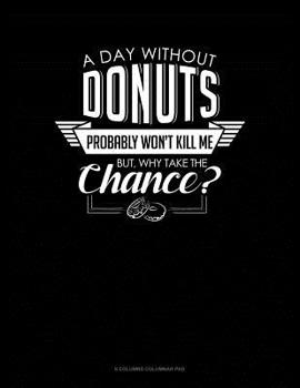 Paperback A Day Without Donuts Probably Won't Kill Me. But Why Take The Chance.: 6 Columns Columnar Pad Book