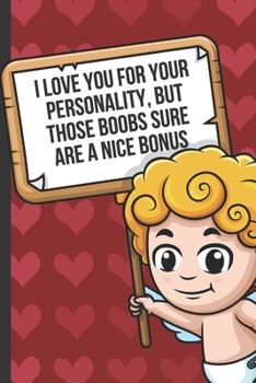 I Love Your For Your Personality But Those Boobs Sure Are A Nice Bonus: Funny Valentines Day Card Notebook with Cupid on the Cover. Show Your Love with this Fun Romantic Surprise Journal for Adults of