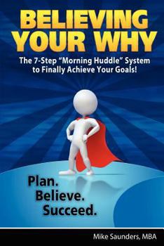 Paperback Believing Your Why: The 7-Step "Morning Huddle" System to Finally Achieve Your Goals! Book