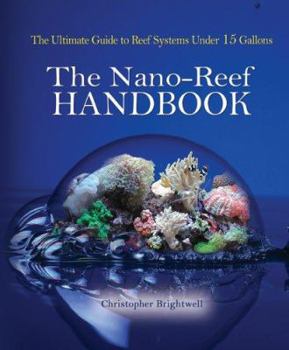 Hardcover The Nano-Reef Handbook: The Ultimate Guide to Reef Systems Under 15 Gallons Book