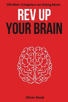 Paperback Rev Up Your Brain: 100 Mini-Chapters on Doing More: (Productivity Essentials: Key Ideas, Hacks, and Solutions for High Achievers) Book