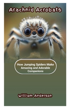 Paperback Arachnid Acrobats: How Jumping Spiders Make Amazing and Adorable Companions Book