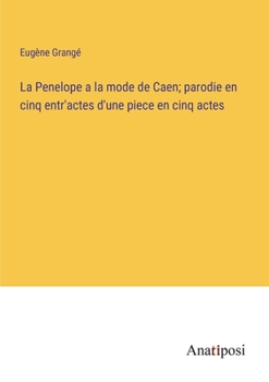 La Penelope a la mode de Caen; parodie en cinq entr'actes d'une piece en cinq actes