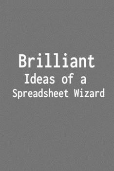 Brilliant Ideas of a Spreadsheet Wizard : Funny Saying Blank Lined Notebook - Great Appreciation Gift for Coworkers, Colleagues, and Employees (Daily Writing Journal)