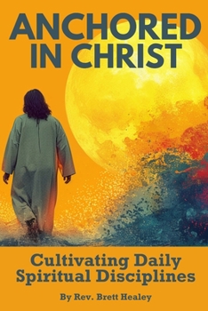 ANCHORED IN CHRIST: Cultivating Daily Spiritual Disciplines