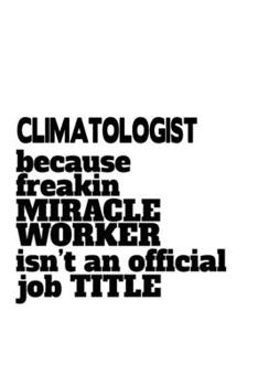 Paperback Climatologist Because Freaking Miracle Worker Isn't An Official Job Title: Cool Climatologist Notebook, Climato Worker Journal Gift, Diary, Doodle Gif Book
