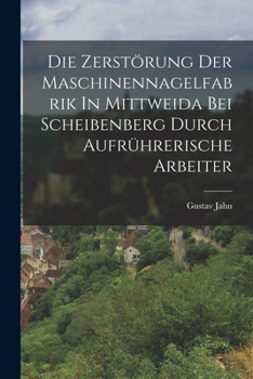 Paperback Die Zerstörung Der Maschinennagelfabrik In Mittweida Bei Scheibenberg Durch Aufrührerische Arbeiter [German] Book