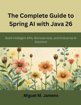 Paperback The Complete Guide to Spring AI with Java 26: Build Intelligent APIs, Microservices, and Enterprise AI Solutions Book