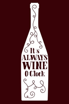 It's Always Wine O'Clock: Blank Lined Notebook Diary: Wine Lovers Gift Tasting Journal For Women Men 6x9 110 Blank Pages Plain White Paper Soft Cover Book