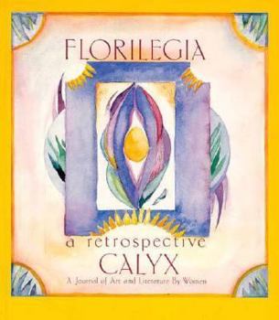 Florilegia: A Retrospective of Calyx, A Journal of Art and Literature by Women, 1976-86 - Book  of the Calyx