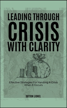 Paperback Leading Through Crisis with Clarity: Effective Strategies For Handling A Crisis When It Occurs Book