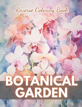 Paperback Botanical Garden Reverse Coloring Book: New Edition And Unique High-quality Illustrations, Mindfulness, Creativity and Serenity Book