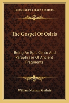 Paperback The Gospel Of Osiris: Being An Epic Cento And Paraphrase Of Ancient Fragments Book