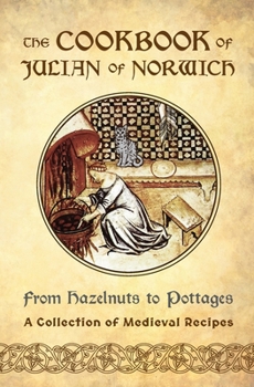 Paperback The Cookbook of Julian of Norwich: From Hazelnuts to Pottages (A Collection of Medieval Recipes) Book