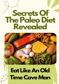 Paperback Secrets Of The Paleo Diet Revealed: Eat Like An Old Time Cave Man Book